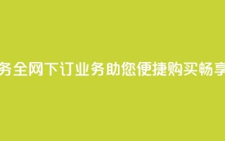 全网下单业务(全网下订业务：助您便捷购买，畅享无忧)
