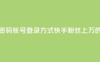快手粉丝过万的账号密码 - 账号登录方式：快手粉丝上万的账号密码攻略!