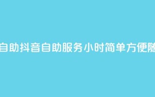 抖音平台24小时自助(抖音自助服务24小时：简单方便，随时可享)