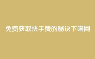 免费获取快手50赞的秘诀
