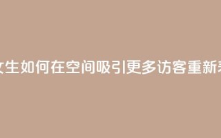用女生如何在qq空间吸引更多访客重新表达。