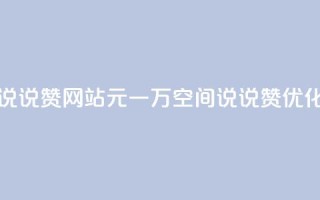 01元一万空间说说赞网站(01元一万空间说说赞优化网站)