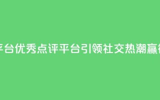 专做点赞评论的平台 - 优秀点评平台引领社交热潮，赢得广泛点赞!