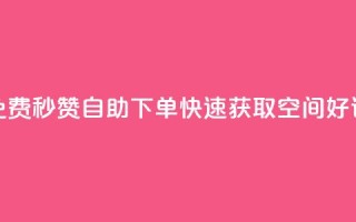 免费秒赞自助下单，快速获取QQ空间好评