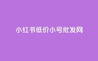 小红书低价小号批发网,今日头条账号买卖平台 - ks播放量低价 - 全网自助下单最便宜