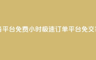 24小时秒单业务平台免费 - 24小时极速订单平台免交易费用~