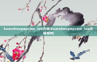kuaishoupaycom ios充值(kuaishoupaycom ios充值指南)