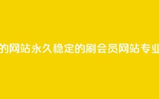 刷会员永久稳定的网站 - 永久稳定的刷会员网站-专业SEO优化方案~