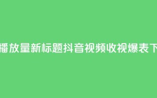 抖音播放量 - 新标题：抖音视频收视爆表!