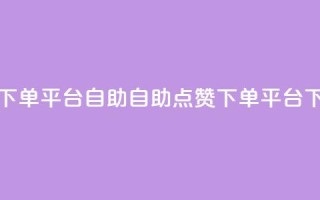 点赞下单平台自助qq(自助QQ点赞下单平台)