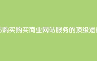 业务网站购买 - 购买商业网站服务的顶级途径!