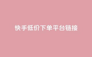 快手低价下单平台链接,卡盟抖音 - 抖音业务卡盟平台 - 自助平台业务下单真人