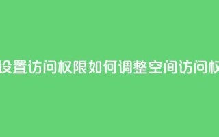 qq空间怎么设置访问权限 - 如何调整QQ空间访问权限!
