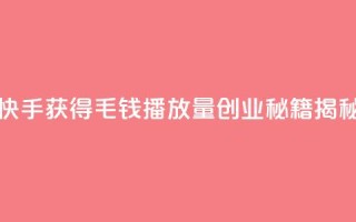 如何在快手获得1毛钱10000播放量？创业秘籍揭秘