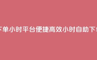 自助下单24小时平台Xhs - 便捷高效！24小时自助下单平台Xhs, 快速满足您的需求!