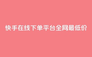 快手在线下单平台全网最低价,抖音粉丝怎么充 - ks业务免费下单平台最便宜 - 网红商城24小时下单平台