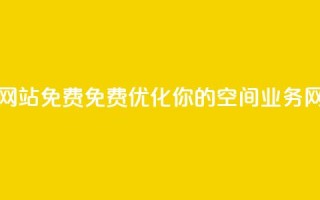 QQ空间业务网站免费 - 免费优化你的QQ空间业务网站~