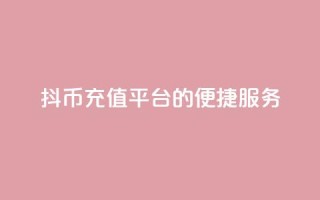 抖币充值平台的便捷服务