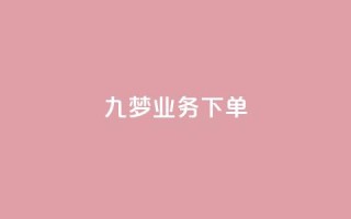 九梦业务下单,抖音如何快速达到1000粉丝 - 快手流量推广网站24小时热线 - 抖音推广app