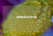 解放鞋批发价多少钱