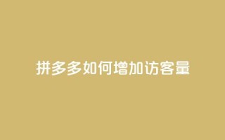 拼多多如何增加访客量 - 提升拼多多访客量的有效策略与方法