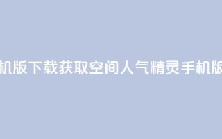 qq空间人气精灵手机版下载 - 获取QQ空间人气精灵手机版下载指南!