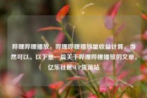 哔哩哔哩播放，哔哩哔哩播放量收益计算，当然可以。以下是一篇关于哔哩哔哩播放的文章，亿乐社区SUP货源站