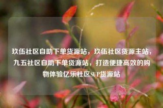 玖伍社区自助下单货源站，玖伍社区货源主站，九五社区自助下单货源站，打造便捷高效的购物体验亿乐社区SUP货源站