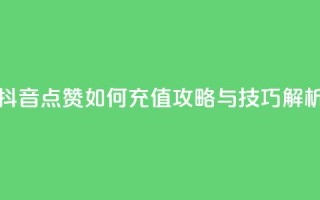 抖音点赞如何充值攻略与技巧解析
