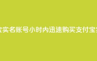 24小时收购支付宝实名账号(24小时内迅速购买支付宝实名账户)