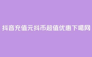 抖音充值：1元10抖币，超值优惠！