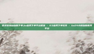 君泽货源站自助下单,ks业务下单平台便宜 - KS业务下单软件 - ks24小时自助服务平台