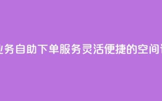 空间自助下单业务 - 自助下单服务：灵活便捷的空间订购方式!