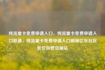 纯流量卡免费申请入口，纯流量卡免费申请入口联通，纯流量卡免费申请入口揭秘亿乐社区低价自营货源站