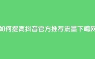 如何提高抖音官方推荐流量