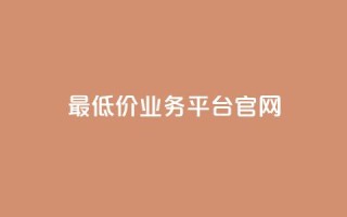 最低价qq业务平台官网 - 最低价格 QQ业务官方平台全解读!