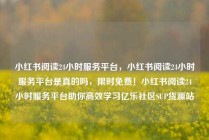 小红书阅读24小时服务平台，小红书阅读24小时服务平台是真的吗，限时免费！小红书阅读24小时服务平台助你高效学习亿乐社区SUP货源站