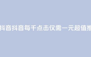 一元一千抖音(抖音每千点击仅需一元，超值推广！)