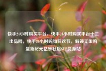 快手24小时购买平台，快手24小时购买平台十二出品网，快手24小时购物狂欢节，解锁无限购量新纪元亿乐社区SUP货源站