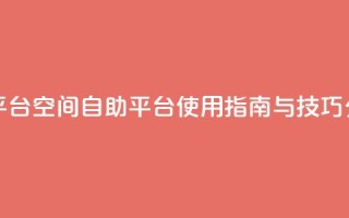 qq空间自助平台 - qq空间自助平台使用指南与技巧分享!