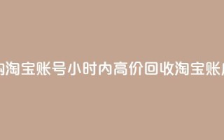 24小时收购淘宝账号(24小时内高价回收淘宝账户)