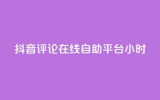 抖音评论在线自助平台24小时,空间赞 - 抖音24小时在线下单网站 - qq空间自助业务