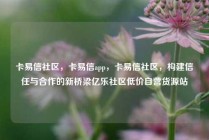 卡易信社区，卡易信app，卡易信社区，构建信任与合作的新桥梁亿乐社区低价自营货源站