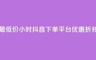 最低价24小时抖音下单平台优惠折扣