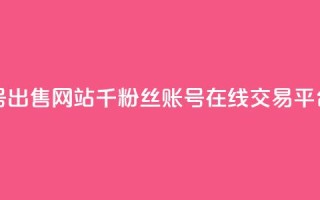 1000粉丝账号出售网站 - 千粉丝账号在线交易平台!