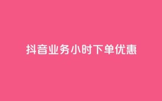 抖音业务24小时下单优惠