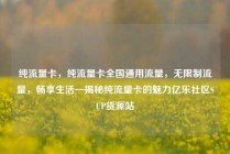 纯流量卡，纯流量卡全国通用流量，无限制流量，畅享生活—揭秘纯流量卡的魅力亿乐社区SUP货源站