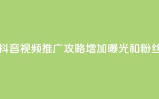 抖音如何推广自己的视频 - 抖音视频推广攻略：增加曝光和粉丝数量的3个关键策略!