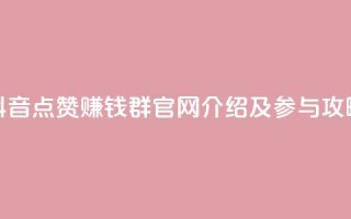 抖音点赞赚钱群官网介绍及参与攻略