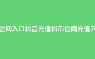 抖音充值抖币官网入口(抖音充值抖币官网 - 充值入口直达)